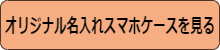 オリジナル名入れスマホケースを見る