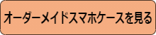 オーダーメイドスマホケースを見る