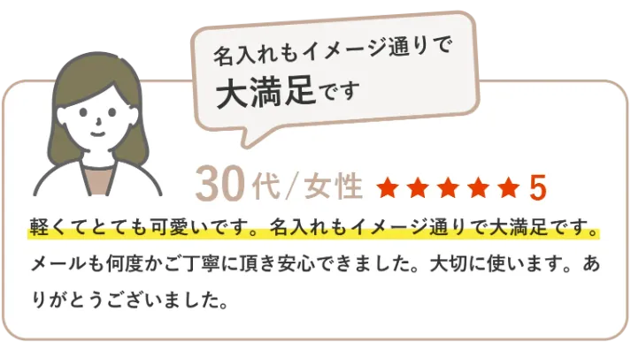 軽くてとても可愛いです。名入れもイメージ通りで大満足です。メールも何度かご丁寧に頂き安心できました。大切に使います。ありがとうございました。